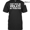 Don't Make Me Violate My Probation Shirt