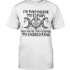 I'm Too Insane To Explain And You're Too Normal To Understand Shirt