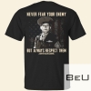 Never Fear Your Enemy But Always Respect Them Shirt