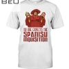 Nobody Expects The Spanish Inquisition Man In Alora Shirt