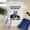 Biden If You Don't Get The Free Crack Pipe You Ain't Black Shirt