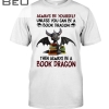 Always Be Yourself Unless You Can Be A Book Dragon Then Always Be A Book Dragon Shirt
