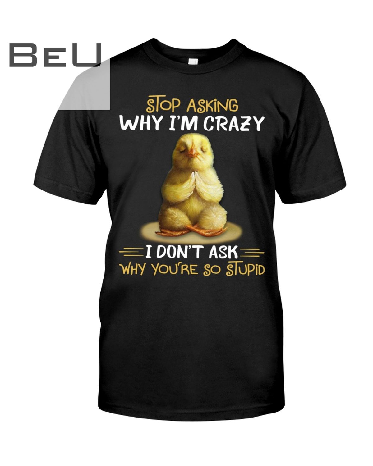 Chicken Stop Asking Why I'm Crazy I Don't Ask Why You're So Stupid Shirt