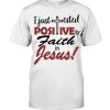 I Just Tested Positive For Faith In Jesus Shirt