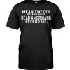 Mean Tweets Offend You Dead Americans Offends Me Shirt