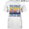 That's What I Do I Play Baseball I Ride My Bike And I Know Things Shirt