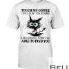 Touch My Coffee I Will Slap You So Hard Even Google Won't Be Able To Find You Cat Shirt