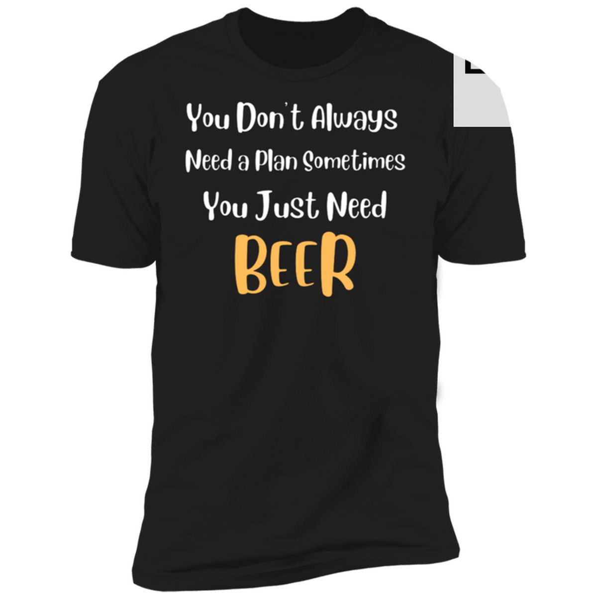 You Don't Always Need A Plan Sometimes You Just Need Beer Shirt