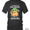 Baby Yoda I'm Not In A Bad Mood You Are Just Annoying Shirt