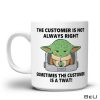 Baby Yoda The Customer Is Not Always Right Sometimes The Customer Is A Twat Funny Mug