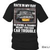 Back In My Day Blowing A Tranny Meant You Had Car Trouble Shirt