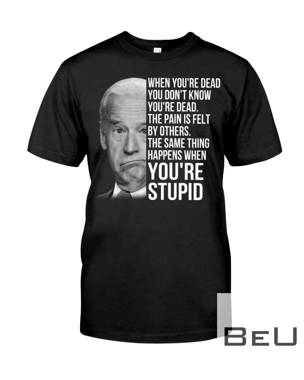 Biden When You're Dead You Don't Know You're Dead Shirt