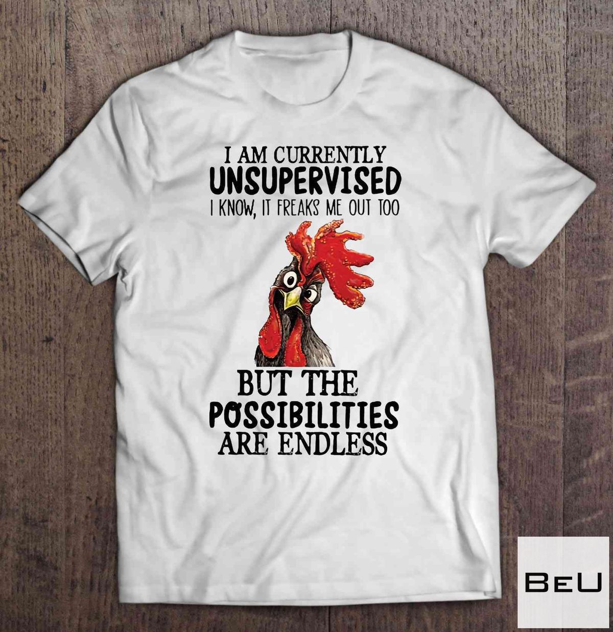 Chicken I Am Currently Unsupervised I Know It Freaks Me Out Too But The Possibilities Are Endless Shirt
