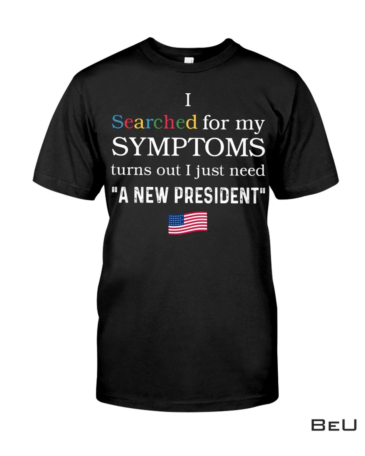 I Check My Symptoms Turns Out I Just Need A New President Shirt