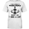 I Fully Intend To Haunt People When I Die I Have A List Skeleton shirt
