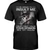 In Order To Insult Me I Must First Value Your Opinion Nice Try Through Shirt
