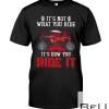 It's Not What You Ride 4-wheeler Sxs Utv It's How You Ride It Shirt