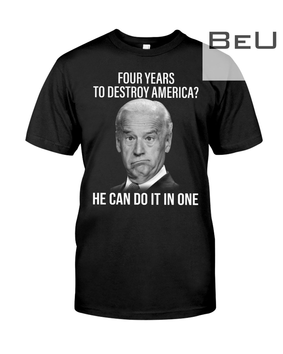 Joe Biden Four Years To Destroy America He Can Do It In One Shirt