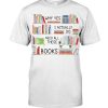 Librarian I Actually Do Need All These Books Shirt