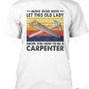 Move Over Boys Let This Old Lady Saw And Hammer Show You How To Be A Carpenter Shirt