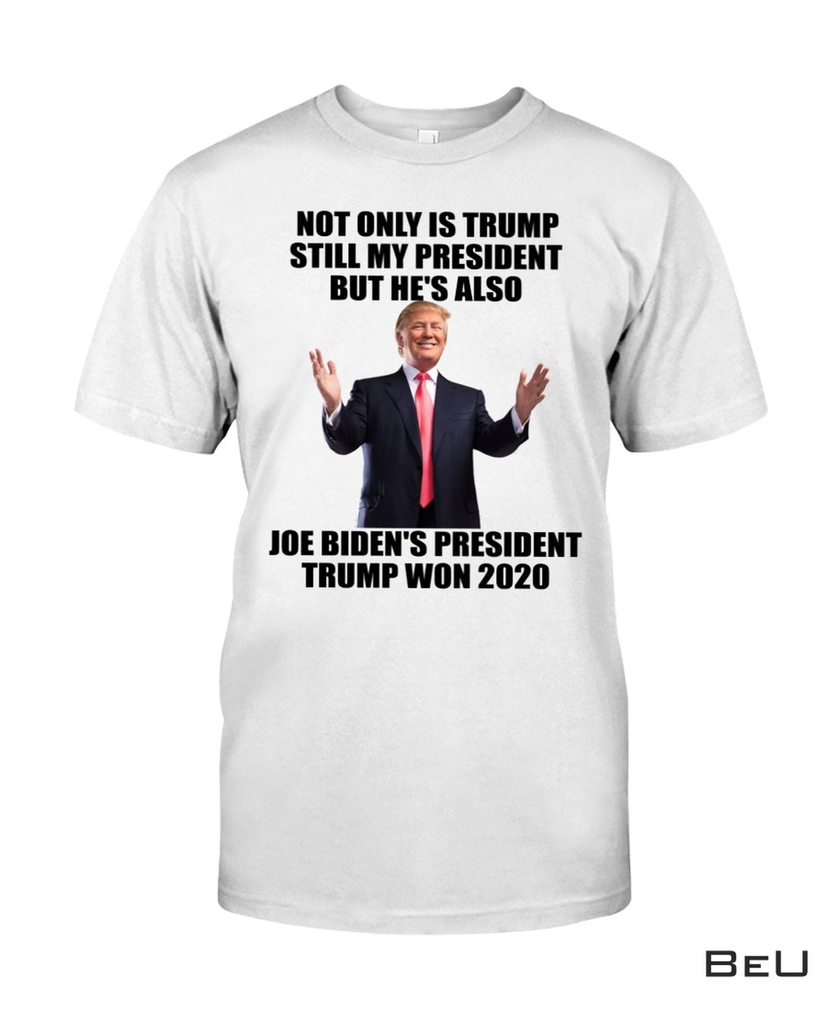 Not Only Is Trump Still My President But He's Also Joe Biden's President Trump Won 2020 Shirt