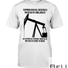 Tapping Our Oil Reserves Instead Of Drilling Is As Stupid As Tapping Your 401k Instead Of Going To Work Shirt