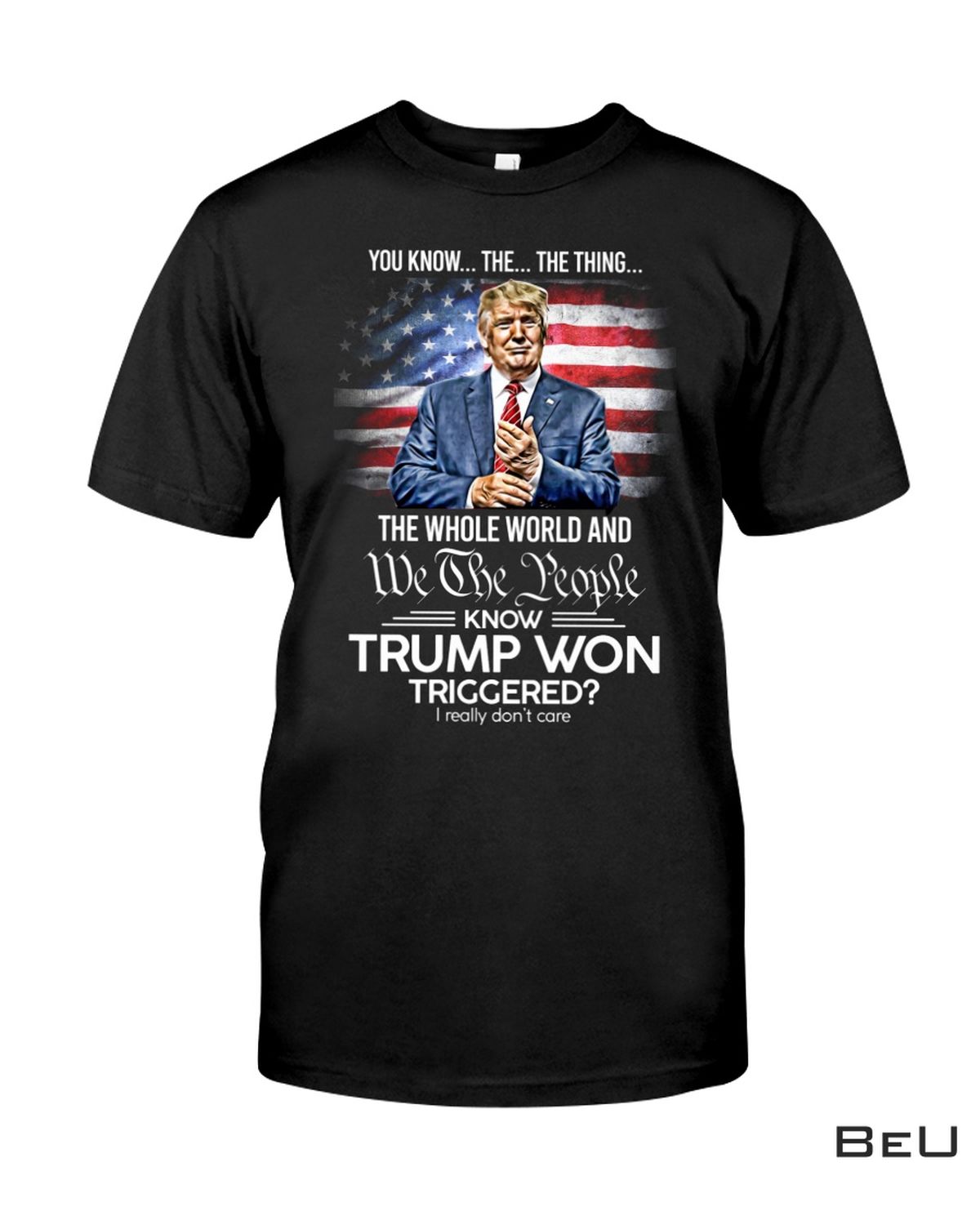 The Whole World And We The People Know Trump Won Triggered Shirt