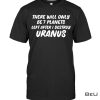 There Will Be Only 7 Planets Left After I Destroyed Uranus Shirt