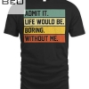 Admit It Life Would Be Boring Without Me Retro Funny Saying T-shirt