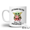 Baby Yoda I Just Baked You Some Shut The Fucupcakes Mug