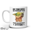 Baby Yoda May Your Coffee Be Stronger Than Your Daughter's Attitude Mug