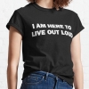 I Am Here To Live Out Loud T-shirt