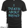 I Talked About Bru-no We Don't Talk About Brunonono T-shirt
