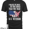 I Walked The Walk So You Could Talk The Talk Veteran T-shirt
