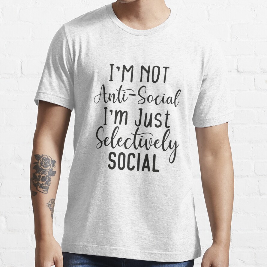 I'm Not Anti-social I'm Just Selectively Social : Funny Sarcastic Anti-social T-shirt