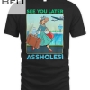 See You Later Assholes T-shirt