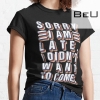 Sorry I'm Late I Didn't Want To Come T-shirt