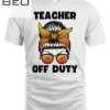 Teacher Off Duty Tshirt Happy Last Day Of School Teacher T-shirt