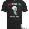 Too Cool For British Rule - Funny July 4th Tshirt for Party T-shirt