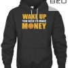 Wake Up You Need To Make Money T-shirt