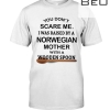 You Don't Scare Me I Was Raised By A Norwegian Mother With A Wooden Spoon Shirt