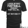 A Week Without Football Probably Won't Kill Me... But Why Risk It T-Shirt