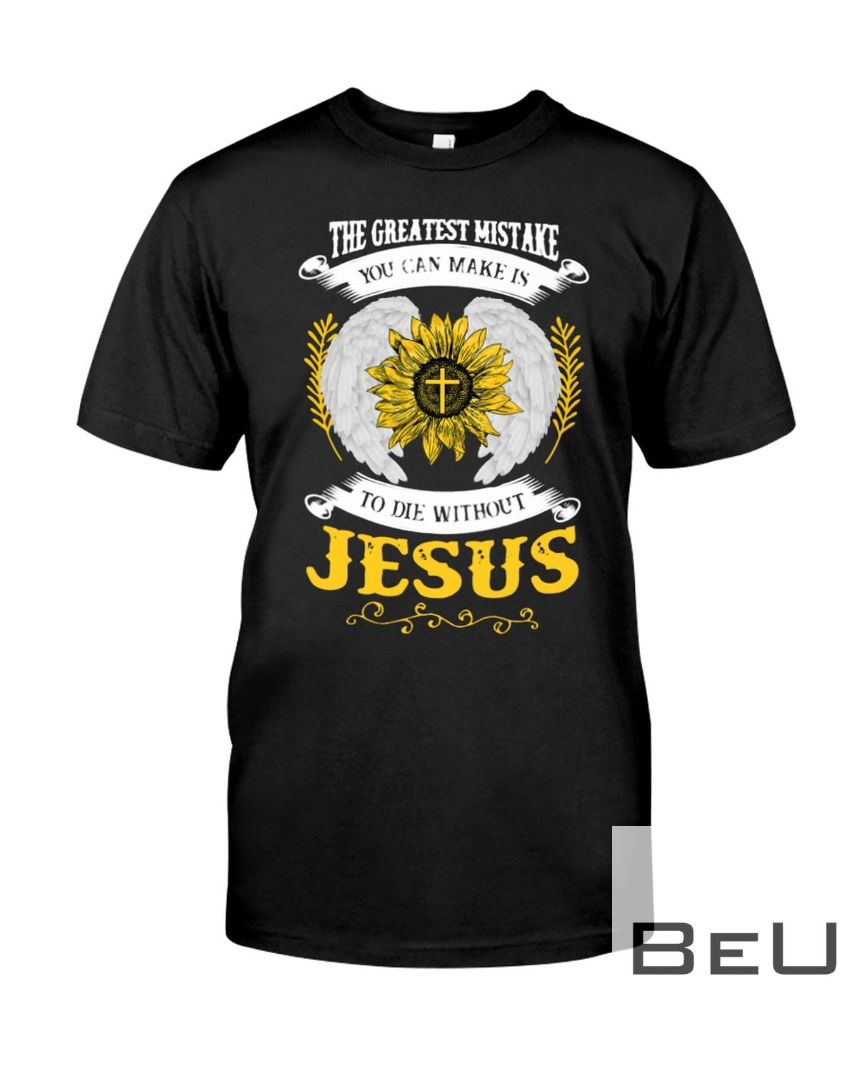 The Greatest Mistake You Can Make Is To Die Without Jesus Sunflower Shirt