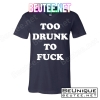 Too Drunk To Fuck T-Shirts