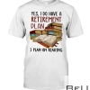Yes I Do Have A Retirement Plan I Plan On Reading Books Shirt