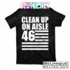 Clean Up On Aisle 46 Anti Biden T-Shirts