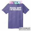 Fuck Off I'm Retired T-Shirts