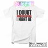 I Doubt Therefore I Might Be T-shirt