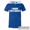 I Make Cute Babies Funny Saying T-Shirts