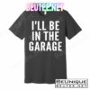 I'll Be In The Garage Car Mechanic Fan T-Shirts